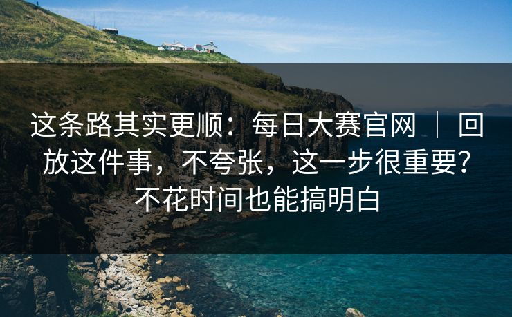 这条路其实更顺:每日大赛官网 | 回放这件事,不夸张,这一步很重要?不花时间也能搞明白 第1张 这条路其实更顺:每日大赛官网 | 回放这件事,不夸张,这一步很重要?不花时间也能搞明白 第1张
