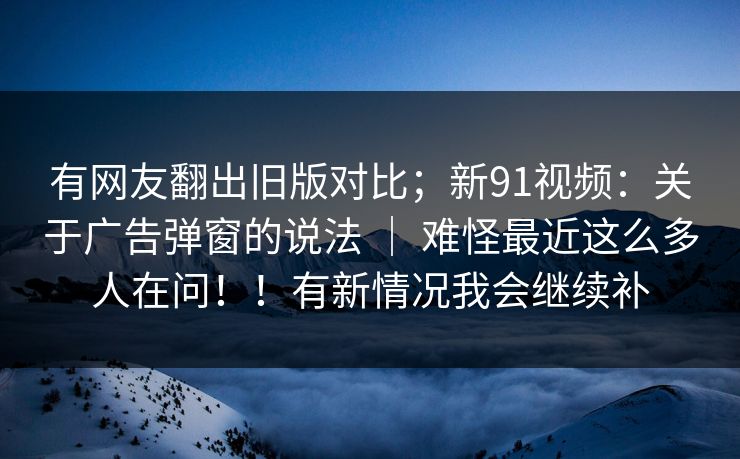 有网友翻出旧版对比;新91视频:关于广告弹窗的说法 | 难怪最近这么多人在问!!有新情况我会继续补 第1张 有网友翻出旧版对比;新91视频:关于广告弹窗的说法 | 难怪最近这么多人在问!!有新情况我会继续补 第1张