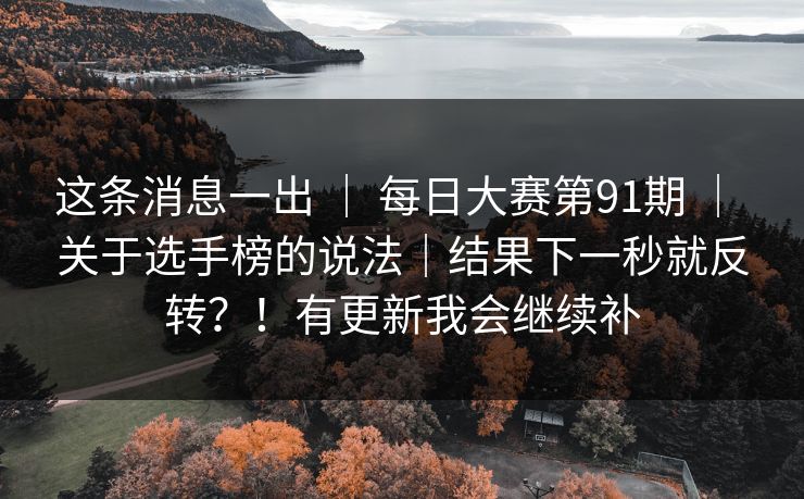 这条消息一出 ｜ 每日大赛第91期 关于选手榜的说法｜结果下一秒就反转？！有更新我会继续补  第1张
