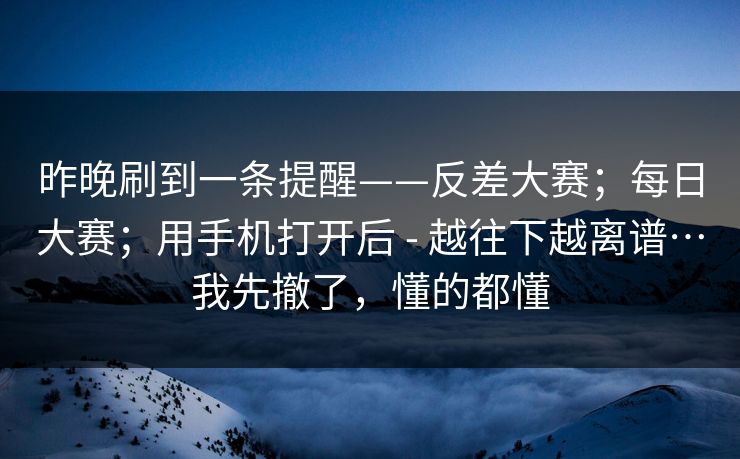 昨晚刷到一条提醒——反差大赛;每日大赛;用手机打开后 - 越往下越离谱…我先撤了,懂的都懂 第1张 昨晚刷到一条提醒——反差大赛;每日大赛;用手机打开后 - 越往下越离谱…我先撤了,懂的都懂 第1张